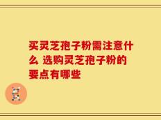 买灵芝孢子粉需注意什么 选购灵芝孢子粉的要点有哪些