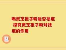 喝灵芝孢子粉能否祛疤 探究灵芝孢子粉对祛疤的作用
