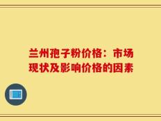 兰州孢子粉价格：市场现状及影响价格的因素