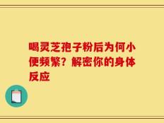 喝灵芝孢子粉后为何小便频繁？解密你的身体反应