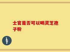士官是否可以喝灵芝孢子粉