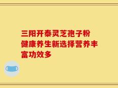三阳开泰灵芝孢子粉 健康养生新选择营养丰富功效多