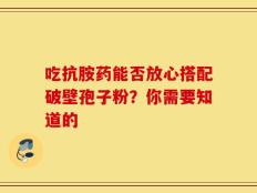 吃抗胺药能否放心搭配破壁孢子粉？你需要知道的