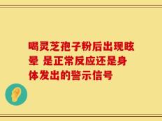 喝灵芝孢子粉后出现眩晕 是正常反应还是身体发出的警示信号