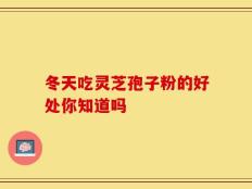 冬天吃灵芝孢子粉的好处你知道吗