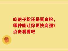 吃孢子粉还是蛋白粉，哪种能让你更快变强？点击看看吧