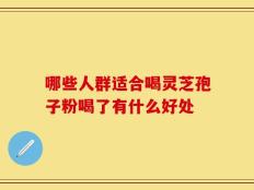 哪些人群适合喝灵芝孢子粉喝了有什么好处