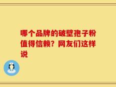 哪个品牌的破壁孢子粉值得信赖？网友们这样说