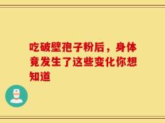 吃破壁孢子粉后，身体竟发生了这些变化你想知道