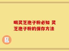 喝灵芝孢子粉必知 灵芝孢子粉的保存方法