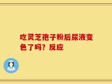 吃灵芝孢子粉后尿液变色了吗？反应