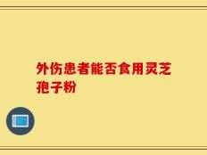 外伤患者能否食用灵芝孢子粉