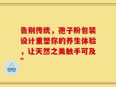 告别传统，孢子粉包装设计重塑你的养生体验，让天然之美触手可及”