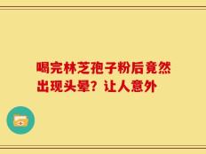 喝完林芝孢子粉后竟然出现头晕？让人意外