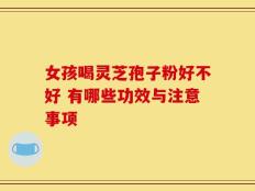 女孩喝灵芝孢子粉好不好 有哪些功效与注意事项