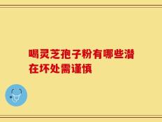 喝灵芝孢子粉有哪些潜在坏处需谨慎