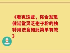 《看完这些，你会发现健延堂灵芝孢子粉的独特用法竟如此简单有效》