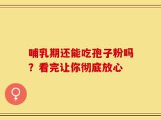 哺乳期还能吃孢子粉吗？看完让你彻底放心