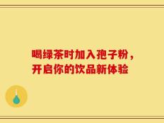 喝绿茶时加入孢子粉，开启你的饮品新体验