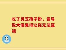 吃了灵芝孢子粉，竟导致大便臭得让你无法直视