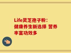 Life灵芝孢子粉：健康养生新选择 营养丰富功效多