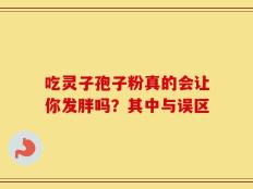 吃灵子孢子粉真的会让你发胖吗？其中与误区