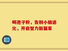 喝孢子粉，告别小脑退化，开启智力新篇章