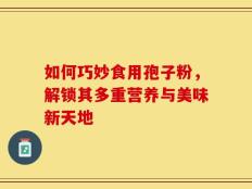 如何巧妙食用孢子粉，解锁其多重营养与美味新天地