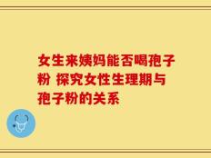 女生来姨妈能否喝孢子粉 探究女性生理期与孢子粉的关系