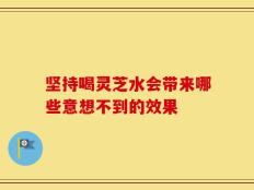 坚持喝灵芝水会带来哪些意想不到的效果