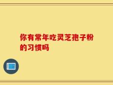 你有常年吃灵芝孢子粉的习惯吗