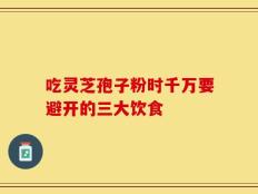 吃灵芝孢子粉时千万要避开的三大饮食