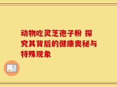 动物吃灵芝孢子粉 探究其背后的健康奥秘与特殊现象