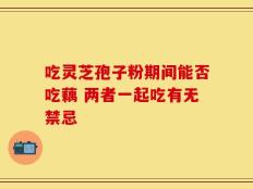 吃灵芝孢子粉期间能否吃藕 两者一起吃有无禁忌
