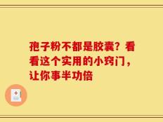孢子粉不都是胶囊？看看这个实用的小窍门，让你事半功倍