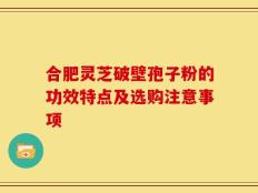 合肥灵芝破壁孢子粉的功效特点及选购注意事项