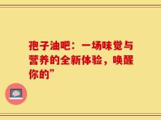 孢子油吧：一场味觉与营养的全新体验，唤醒你的”