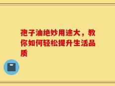 孢子油绝妙用途大，教你如何轻松提升生活品质