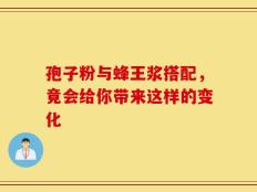 孢子粉与蜂王浆搭配，竟会给你带来这样的变化
