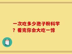 一次吃多少孢子粉科学？看完你会大吃一惊