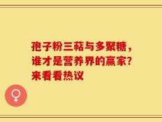 孢子粉三萜与多聚糖，谁才是营养界的赢家？来看看热议