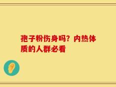 孢子粉伤身吗？内热体质的人群必看