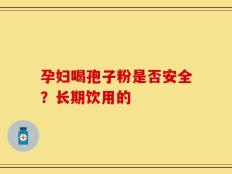 孕妇喝孢子粉是否安全？长期饮用的