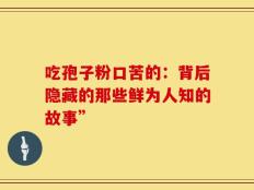 吃孢子粉口苦的：背后隐藏的那些鲜为人知的故事”