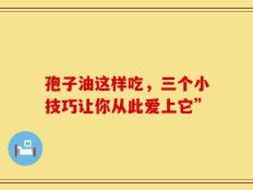 孢子油这样吃，三个小技巧让你从此爱上它”