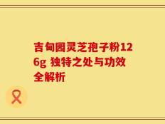 吉甸园灵芝孢子粉126g 独特之处与功效全解析