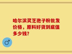 哈尔滨灵芝孢子粉批发价格，原料好货到底值多少钱？