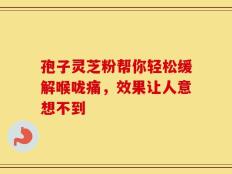孢子灵芝粉帮你轻松缓解喉咙痛，效果让人意想不到