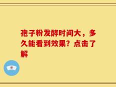 孢子粉发酵时间大，多久能看到效果？点击了解