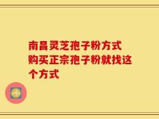 南昌灵芝孢子粉方式 购买正宗孢子粉就找这个方式